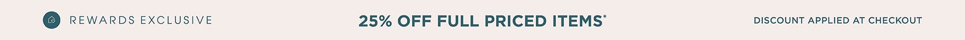 Rewards Exclusive 25% Off Full Priced Items Rewards Exclusive 25% Off Full Priced Items